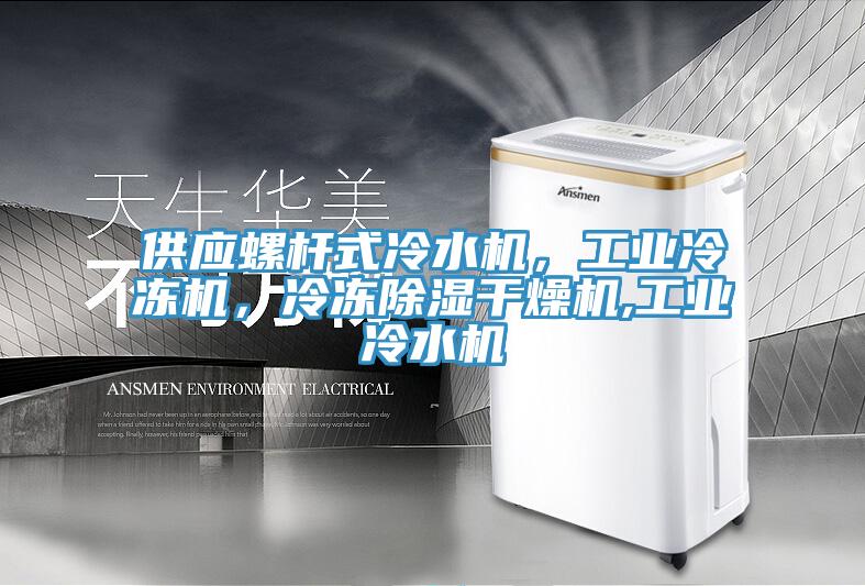 供應螺桿式冷水機，工業(yè)冷凍機，冷凍除濕干燥機,工業(yè)冷水機
