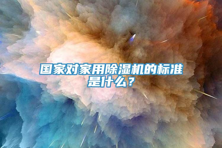 國家對家用除濕機的標準是什么？