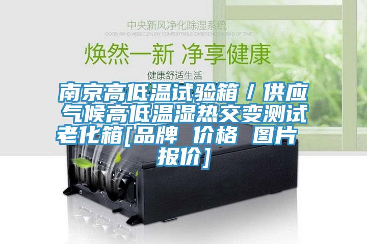 南京高低溫試驗(yàn)箱／供應(yīng)氣候高低溫濕熱交變測(cè)試?yán)匣鋄品牌 價(jià)格 圖片 報(bào)價(jià)]