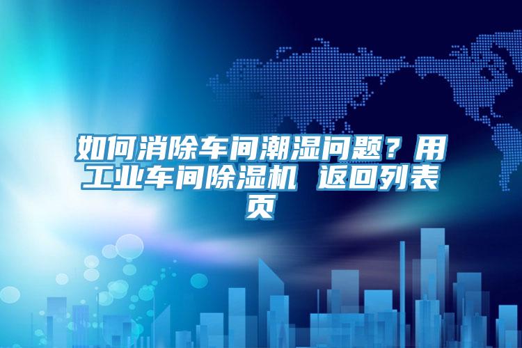 如何消除車間潮濕問題？用工業車間除濕機 返回列表頁