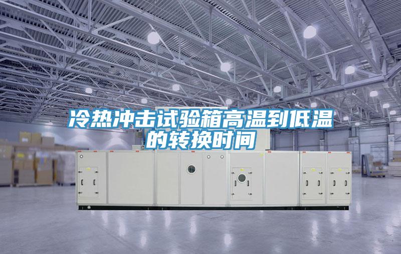 冷熱沖擊試驗箱高溫到低溫的轉換時間