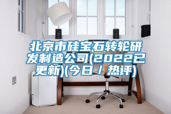 北京市硅寶石轉輪研發制造公司(2022已更新)(今日／熱評)
