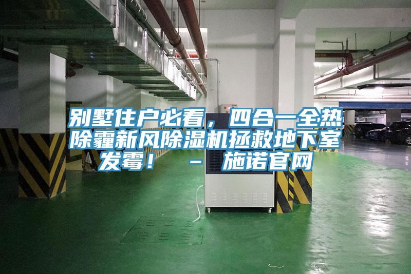 別墅住戶必看，四合一全熱除霾新風(fēng)除濕機(jī)拯救地下室發(fā)霉！ – 施諾官網(wǎng)