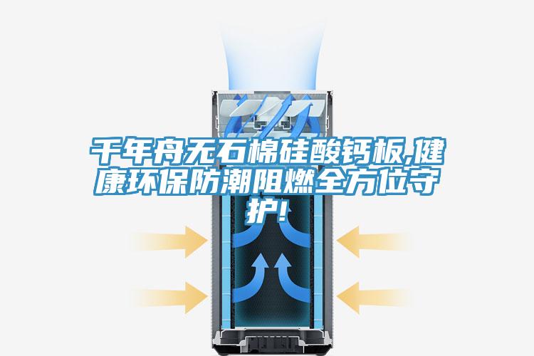 千年舟無石棉硅酸鈣板,健康環(huán)保防潮阻燃全方位守護!