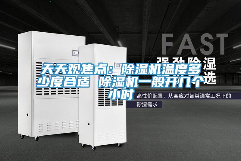 天天觀焦點：除濕機溫度多少度合適 除濕機一般開幾個小時