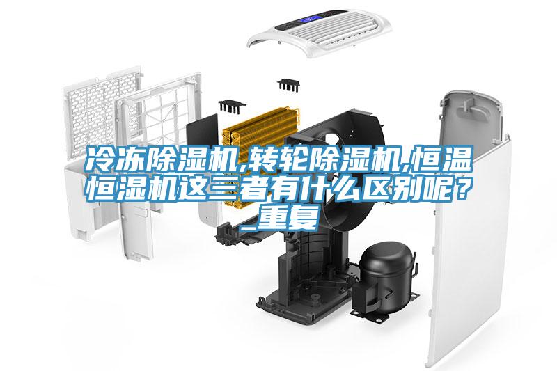 冷凍除濕機,轉輪除濕機,恒溫恒濕機這三者有什么區別呢？_重復