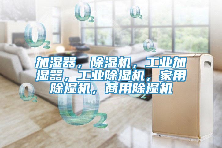 加濕器，除濕機，工業加濕器，工業除濕機，家用除濕機，商用除濕機