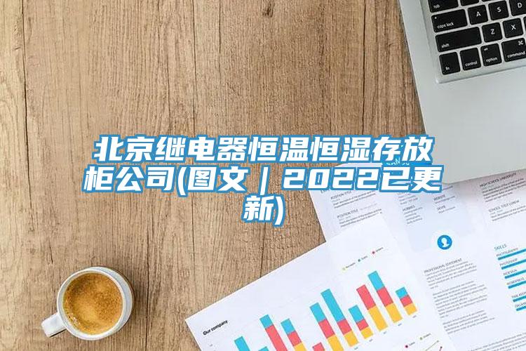 北京繼電器恒溫恒濕存放柜公司(圖文｜2022已更新)