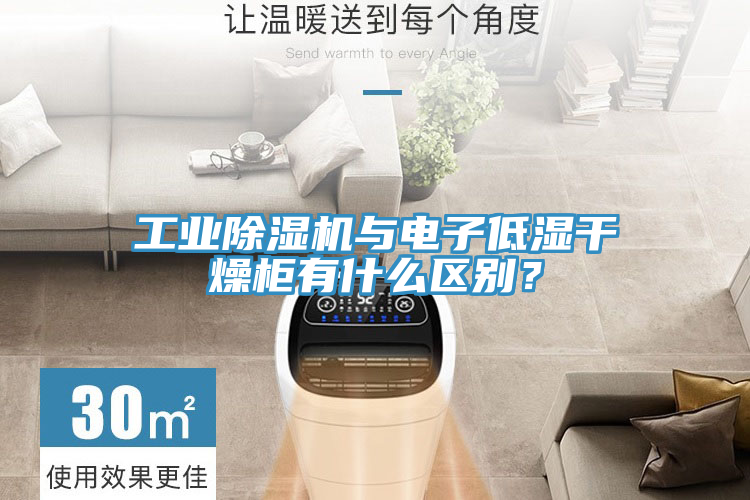 工業除濕機與電子低濕干燥柜有什么區別？