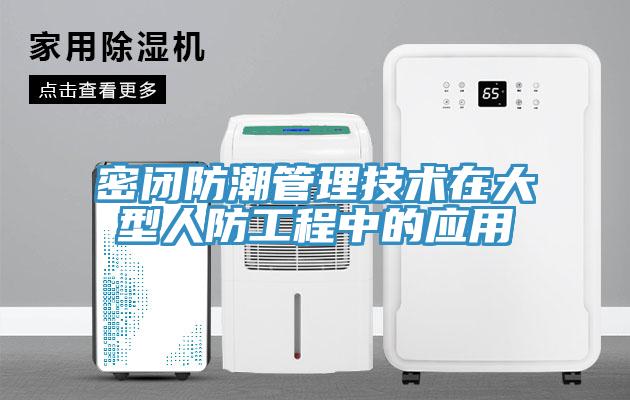 密閉防潮管理技術在大型人防工程中的應用