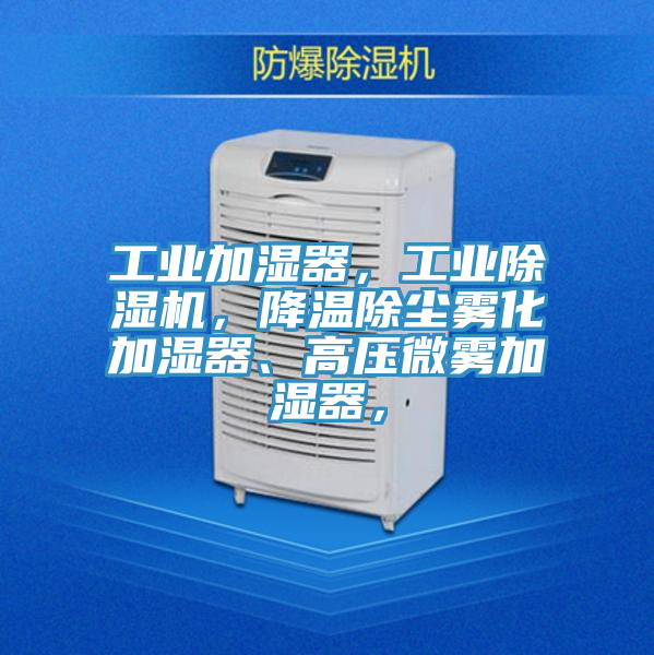 工業(yè)加濕器，工業(yè)除濕機(jī)，降溫除塵霧化加濕器、高壓微霧加濕器，