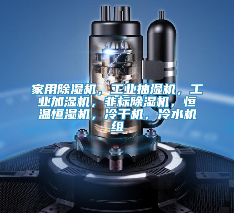 家用除濕機(jī)，工業(yè)抽濕機(jī)，工業(yè)加濕機(jī)，非標(biāo)除濕機(jī)，恒溫恒濕機(jī)，冷干機(jī)，冷水機(jī)組