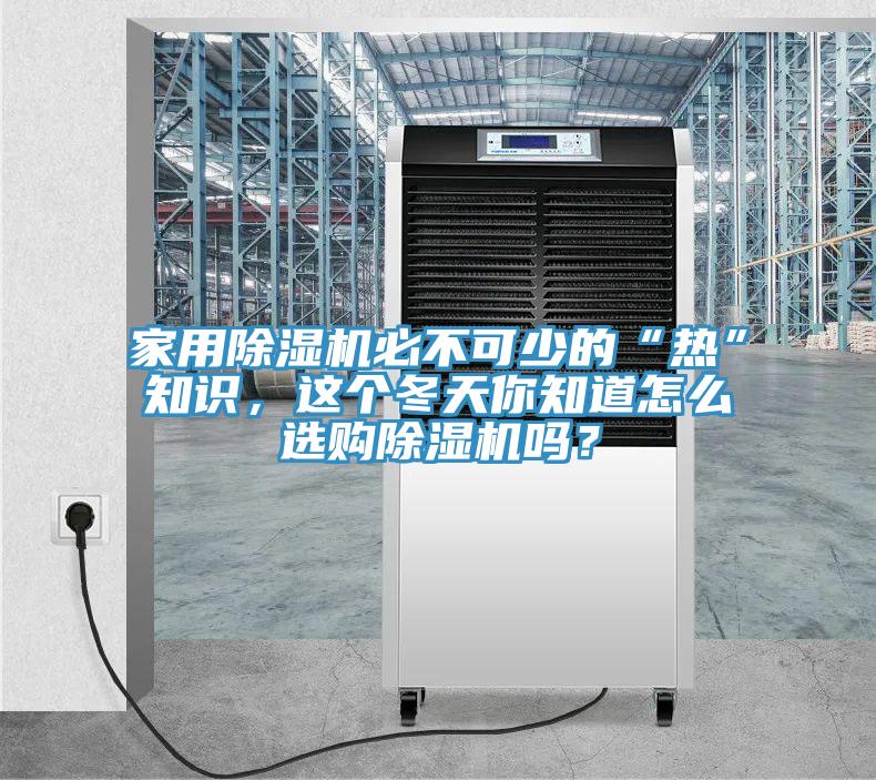 家用除濕機必不可少的“熱”知識，這個冬天你知道怎么選購除濕機嗎？