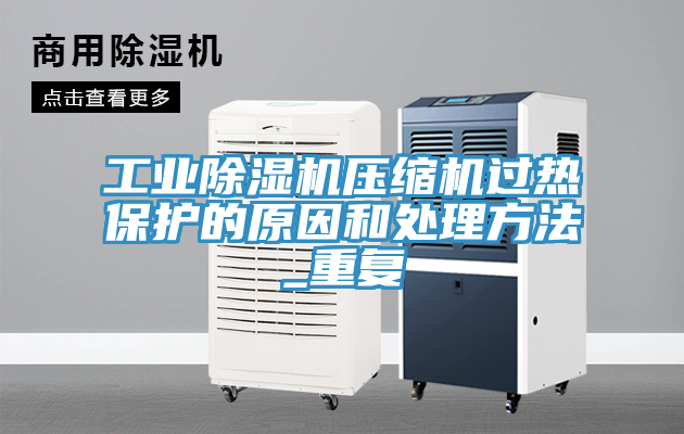 工業除濕機壓縮機過熱保護的原因和處理方法_重復