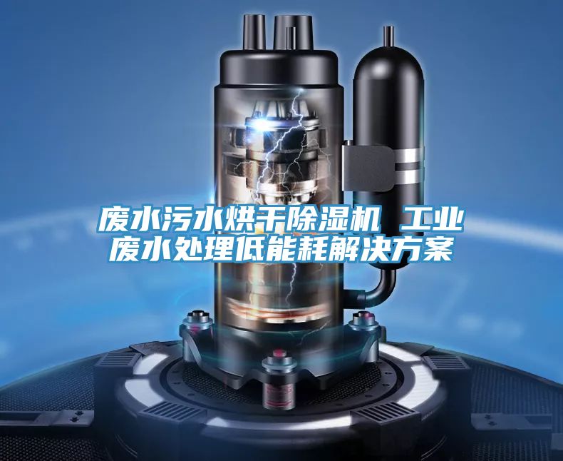 廢水污水烘干除濕機 工業廢水處理低能耗解決方案