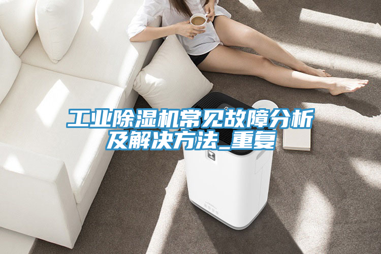 工業除濕機常見故障分析及解決方法_重復