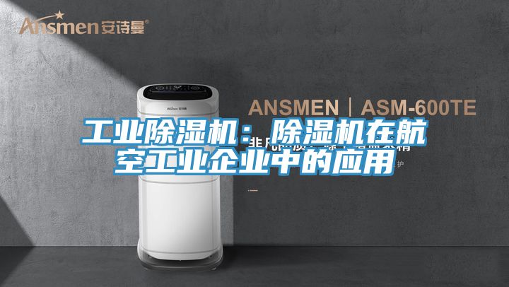 工業(yè)除濕機(jī):除濕機(jī)在航空工業(yè)企業(yè)中的應(yīng)用