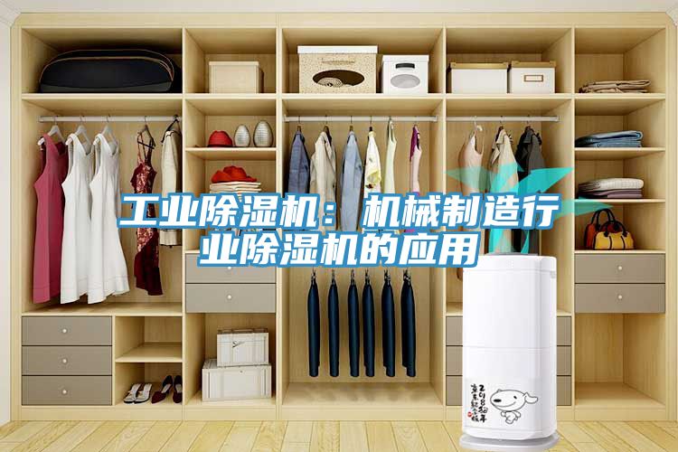 工業(yè)除濕機(jī):機(jī)械制造行業(yè)除濕機(jī)的應(yīng)用