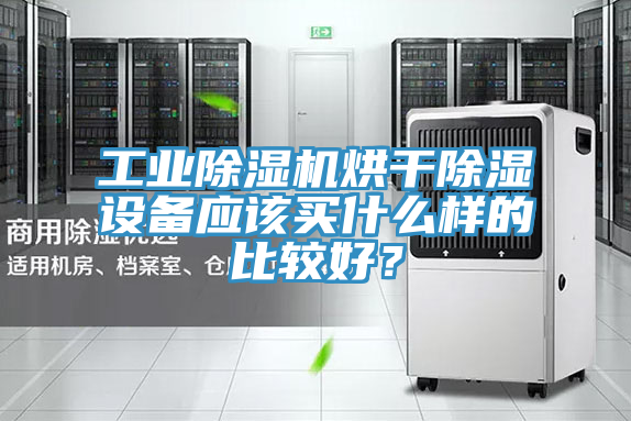 工業除濕機烘干除濕設備應該買什么樣的比較好？