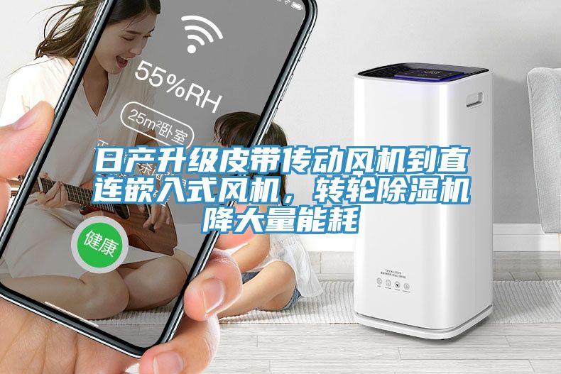 日產升級皮帶傳動風機到直連嵌入式風機，轉輪除濕機降大量能耗