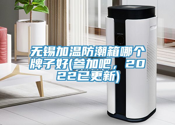 無錫加溫防潮箱哪個牌子好(參加吧，2022已更新)