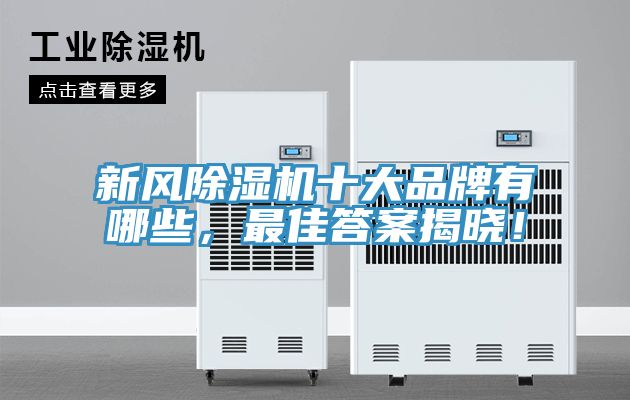 新風(fēng)除濕機(jī)十大品牌有哪些，最佳答案揭曉！