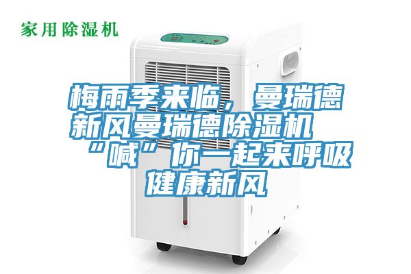 梅雨季來臨，曼瑞德新風曼瑞德除濕機“喊”你一起來呼吸健康新風
