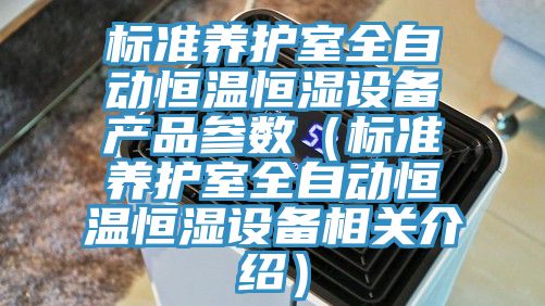 標(biāo)準(zhǔn)養(yǎng)護(hù)室全自動(dòng)恒溫恒濕設(shè)備產(chǎn)品參數(shù)（標(biāo)準(zhǔn)養(yǎng)護(hù)室全自動(dòng)恒溫恒濕設(shè)備相關(guān)介紹）