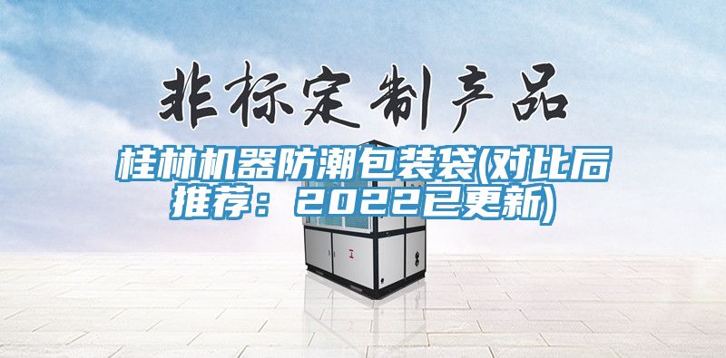 桂林機器防潮包裝袋(對比后推薦：2022已更新)