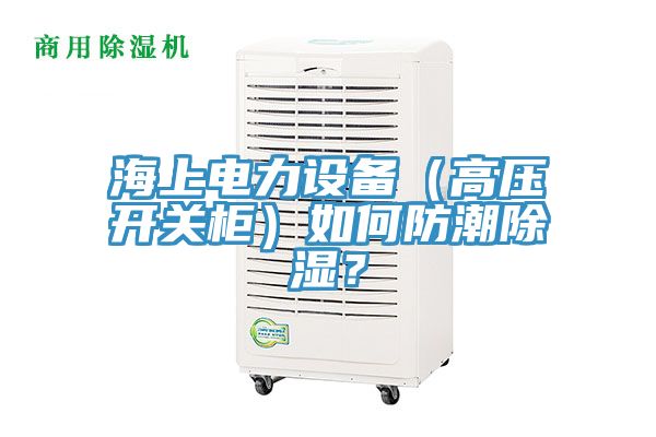 海上電力設備（高壓開關柜）如何防潮除濕？