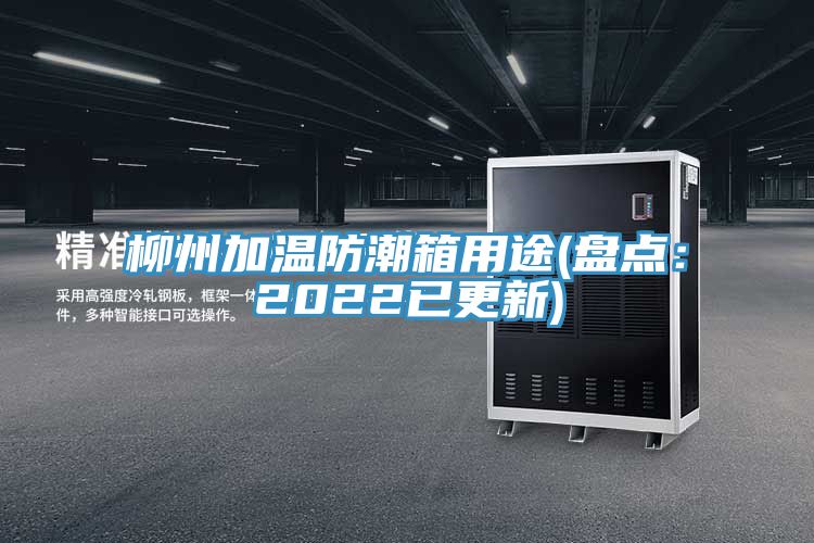 柳州加溫防潮箱用途(盤點(diǎn)：2022已更新)