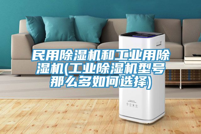 民用除濕機和工業用除濕機(工業除濕機型號那么多如何選擇)