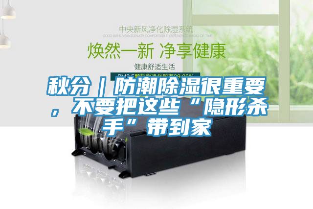 秋分｜防潮除濕很重要，不要把這些“隱形殺手”帶到家