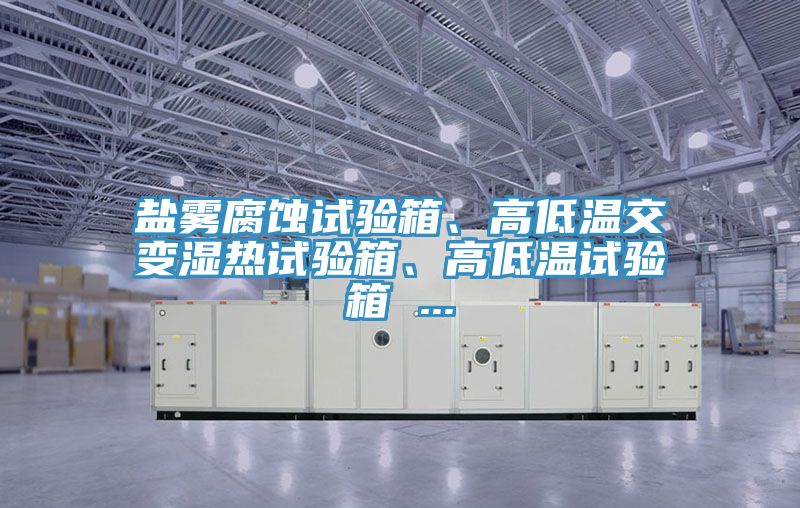 鹽霧腐蝕試驗箱、高低溫交變濕熱試驗箱、高低溫試驗箱 ...