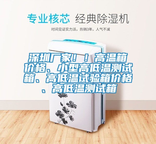 深圳廠家！！高溫箱價格、小型高低溫測試箱、高低溫試驗箱價格、高低溫測試箱