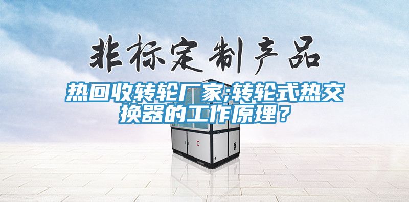 熱回收轉輪廠家;轉輪式熱交換器的工作原理？