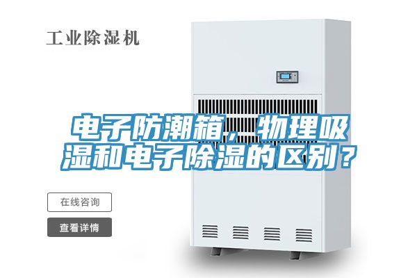 電子防潮箱，物理吸濕和電子除濕的區(qū)別？