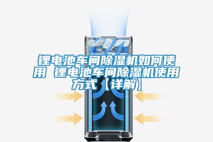 鋰電池車間除濕機(jī)如何使用 鋰電池車間除濕機(jī)使用方式【詳解】