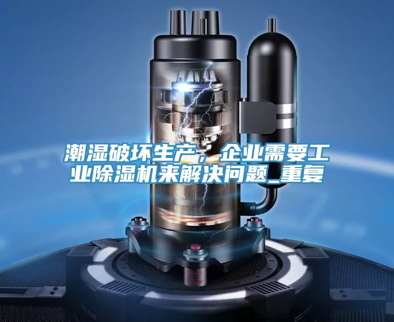 潮濕破壞生產，企業需要工業除濕機來解決問題_重復