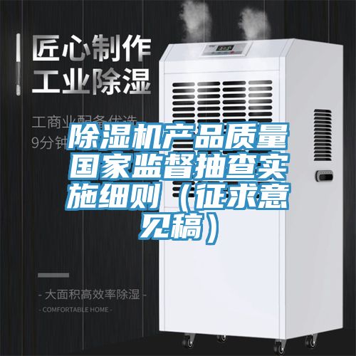 除濕機產品質量國家監督抽查實施細則（征求意見稿）