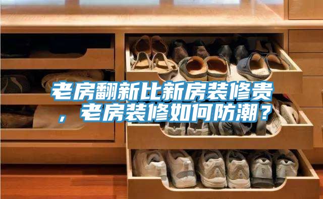 老房翻新比新房裝修貴，老房裝修如何防潮？