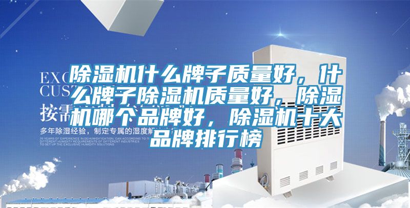 除濕機什么牌子質量好，什么牌子除濕機質量好，除濕機哪個品牌好，除濕機十大品牌排行榜