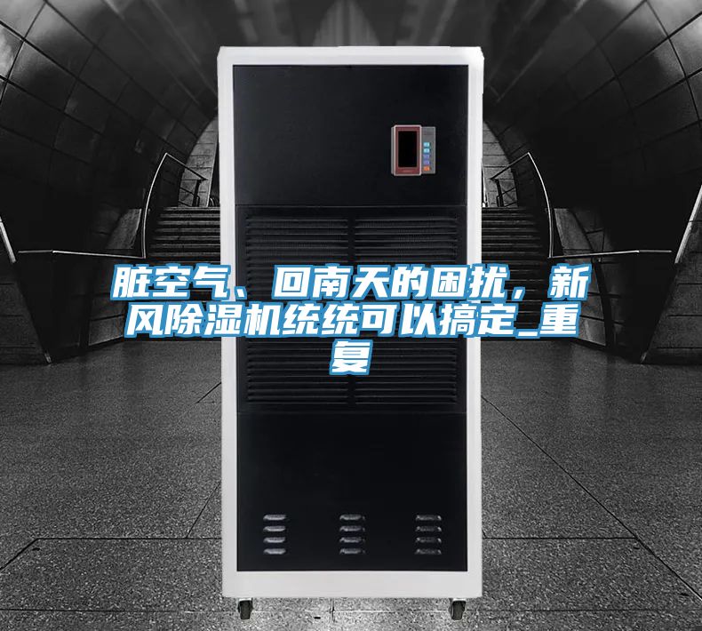 臟空氣、回南天的困擾，新風(fēng)除濕機(jī)統(tǒng)統(tǒng)可以搞定_重復(fù)