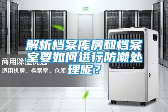 解析檔案庫房和檔案室要如何進行防潮處理呢？