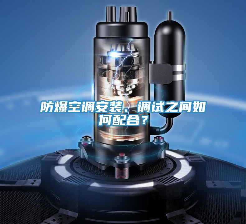 防爆空調(diào)安裝、調(diào)試之間如何配合？