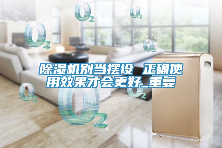 除濕機(jī)別當(dāng)擺設(shè) 正確使用效果才會更好_重復(fù)