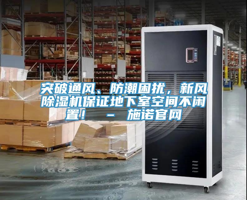 突破通風(fēng)、防潮困擾，新風(fēng)除濕機(jī)保證地下室空間不閑置！ – 施諾官網(wǎng)