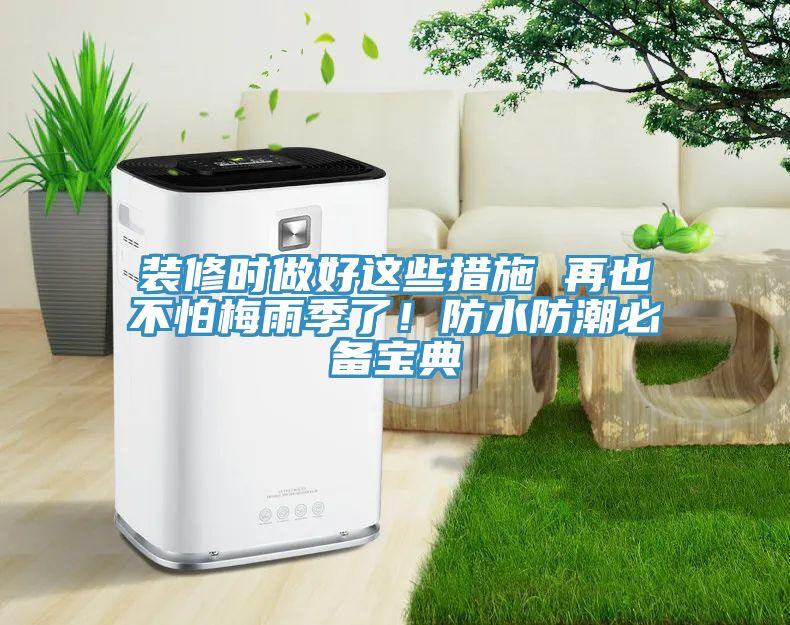 裝修時做好這些措施 再也不怕梅雨季了！防水防潮必備寶典