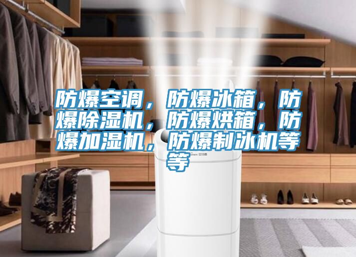 防爆空調，防爆冰箱，防爆除濕機，防爆烘箱，防爆加濕機，防爆制冰機等等