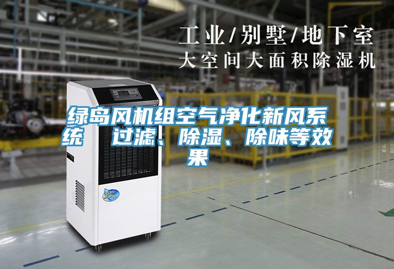 綠島風(fēng)機(jī)組空氣凈化新風(fēng)系統(tǒng)  過濾、除濕、除味等效果